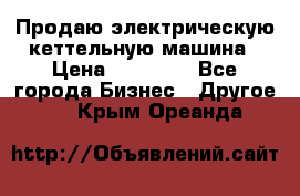 Продаю электрическую кеттельную машина › Цена ­ 50 000 - Все города Бизнес » Другое   . Крым,Ореанда